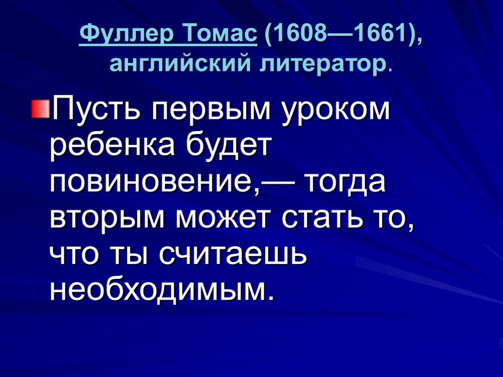 Фуллер Томас (1608—1661), английский литератор. Пусть первым уроком ребенка будет повиновение,— тогда вторым может